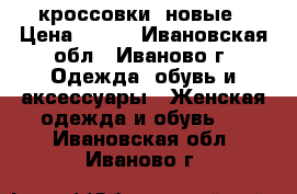кроссовки  новые › Цена ­ 500 - Ивановская обл., Иваново г. Одежда, обувь и аксессуары » Женская одежда и обувь   . Ивановская обл.,Иваново г.